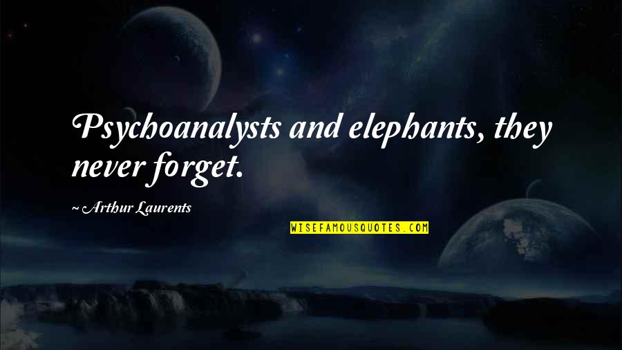 Elephants Never Forget Quotes By Arthur Laurents: Psychoanalysts and elephants, they never forget.