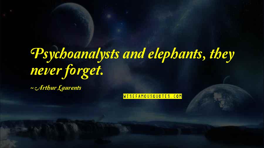 Elephants Quotes By Arthur Laurents: Psychoanalysts and elephants, they never forget.