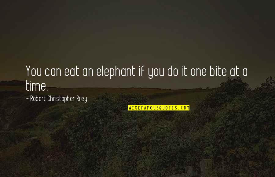 Elephants Quotes By Robert Christopher Riley: You can eat an elephant if you do