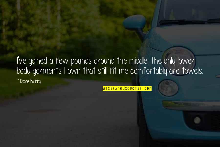 Elesion Quotes By Dave Barry: I've gained a few pounds around the middle. Elesion Quotes By Dave Barry: I've gained a few pounds around the middle.