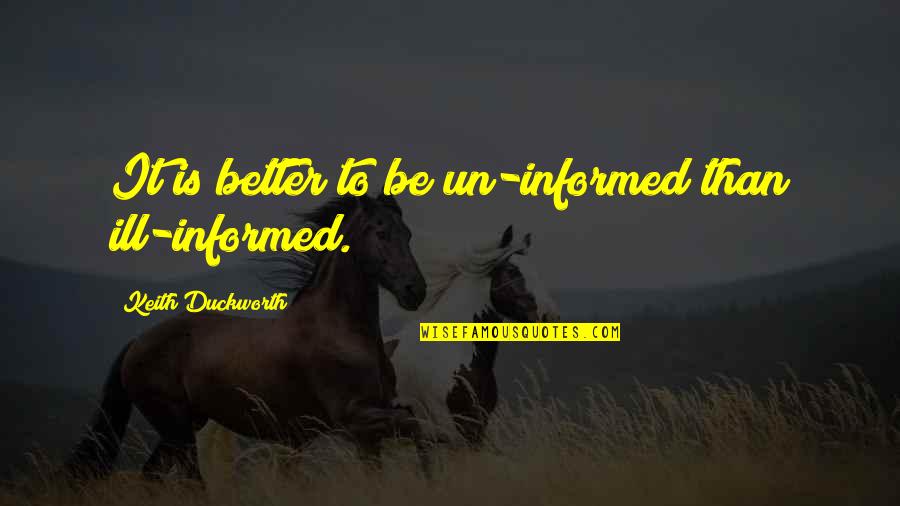 Elessar Elfstone Quotes By Keith Duckworth: It is better to be un-informed than ill-informed.