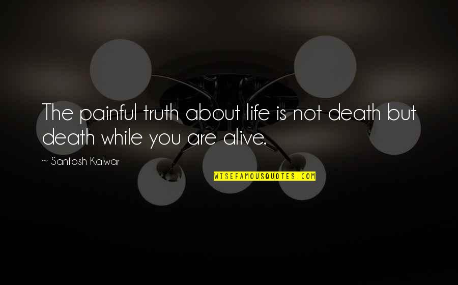 Eletivamente Quotes By Santosh Kalwar: The painful truth about life is not death