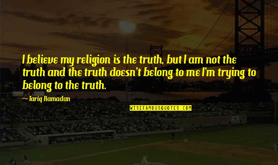Elettore Dallas Quotes By Tariq Ramadan: I believe my religion is the truth, but
