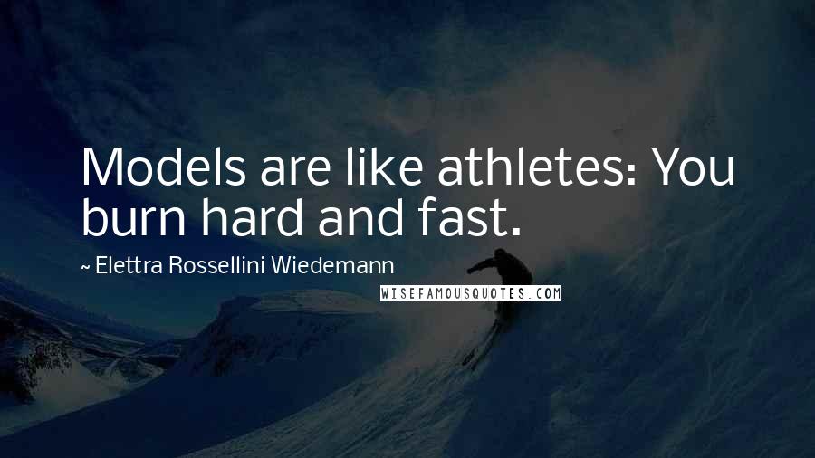 Elettra Rossellini Wiedemann quotes: Models are like athletes: You burn hard and fast.