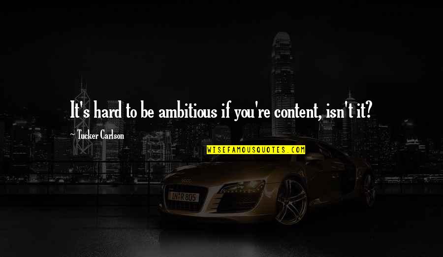 Elettronica Spa Quotes By Tucker Carlson: It's hard to be ambitious if you're content, Elettronica Spa Quotes By Tucker Carlson: It's hard to be ambitious if you're content,