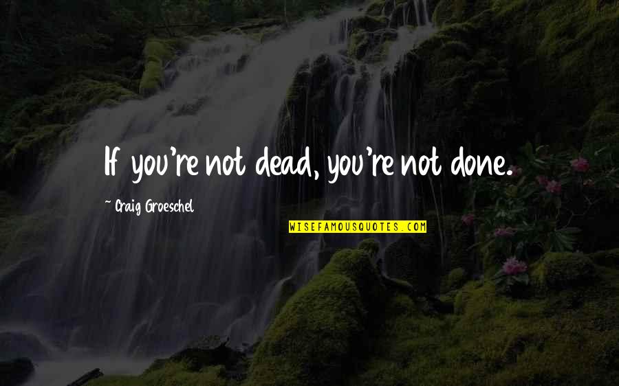 Eleuteria Tolentino Quotes By Craig Groeschel: If you're not dead, you're not done.