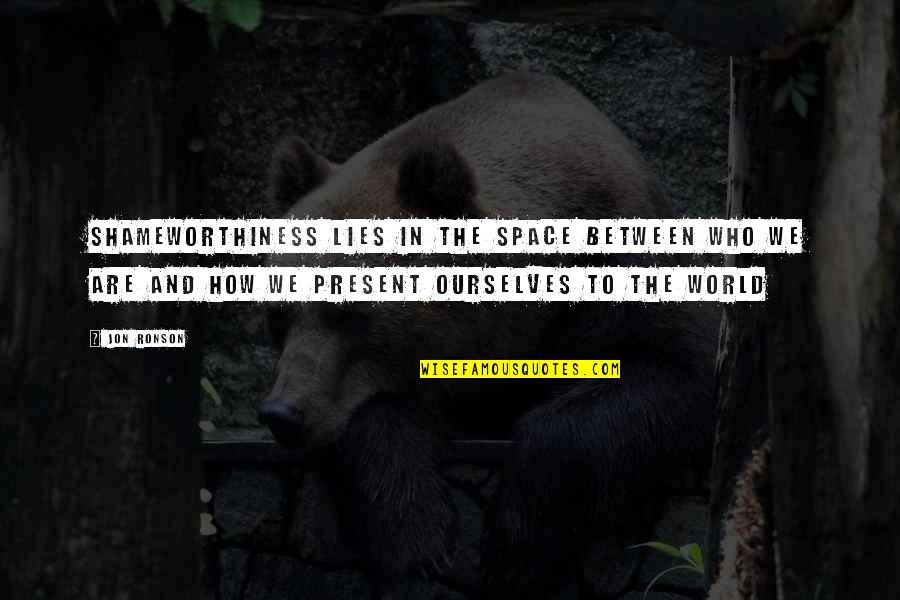 Eleutheria Llc Quotes By Jon Ronson: Shameworthiness lies in the space between who we Eleutheria Llc Quotes By Jon Ronson: Shameworthiness lies in the space between who we