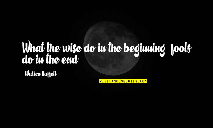 Elevacion De Talones Quotes By Warren Buffett: What the wise do in the beginning, fools Elevacion De Talones Quotes By Warren Buffett: What the wise do in the beginning, fools