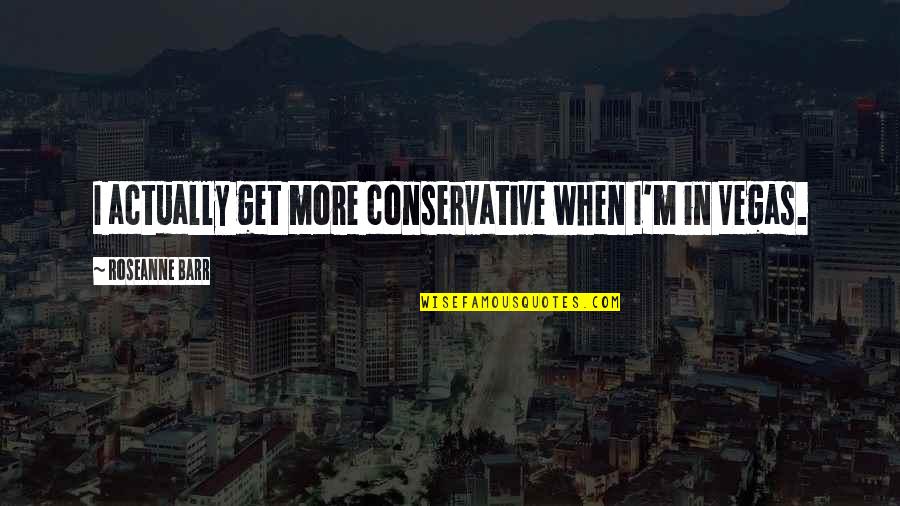 Elevadas Enzimas Quotes By Roseanne Barr: I actually get more conservative when I'm in