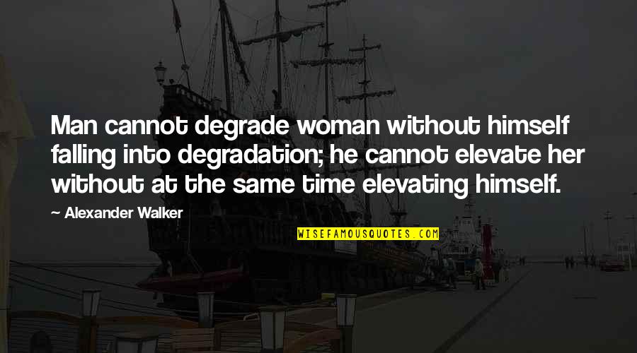 Elevate Each Other Quotes By Alexander Walker: Man cannot degrade woman without himself falling into