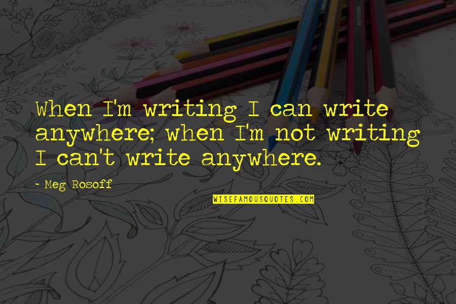 Elevate Her Quotes By Meg Rosoff: When I'm writing I can write anywhere; when