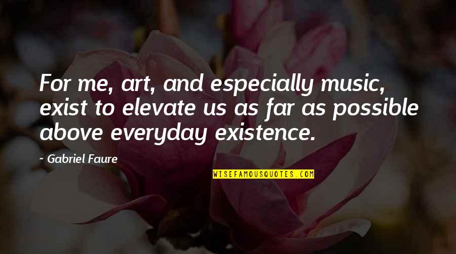 Elevate Me Quotes By Gabriel Faure: For me, art, and especially music, exist to