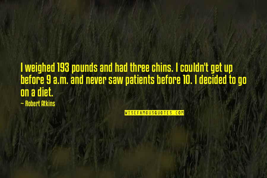 Elevate Me Quotes By Robert Atkins: I weighed 193 pounds and had three chins. Elevate Me Quotes By Robert Atkins: I weighed 193 pounds and had three chins.