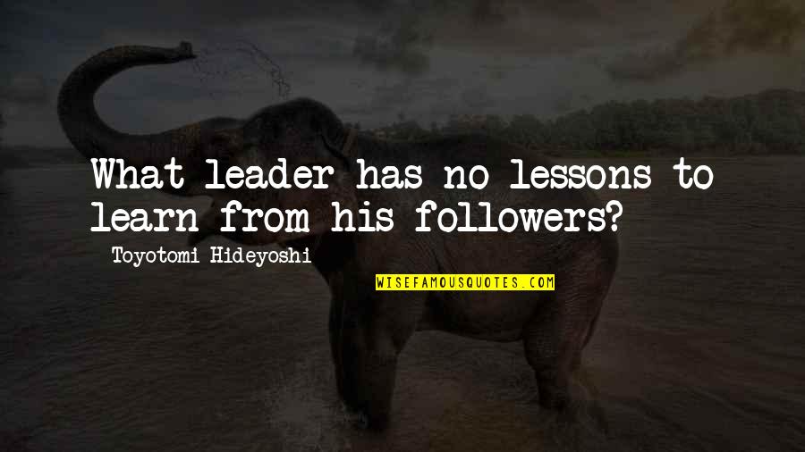 Elevate Me Quotes By Toyotomi Hideyoshi: What leader has no lessons to learn from
