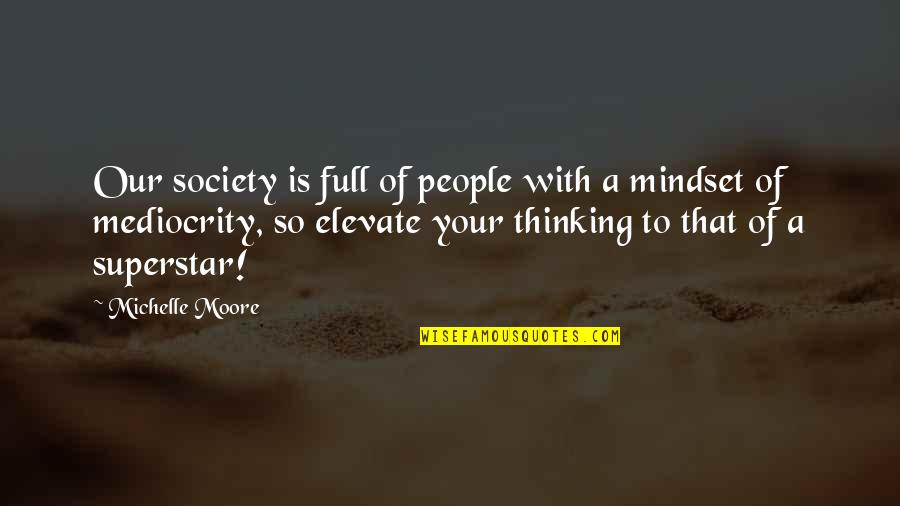 Elevate Your Mindset Quotes By Michelle Moore: Our society is full of people with a