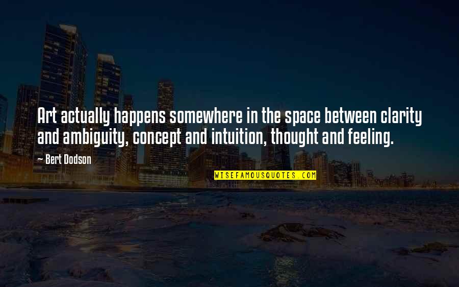Elevated Mind Quotes By Bert Dodson: Art actually happens somewhere in the space between Elevated Mind Quotes By Bert Dodson: Art actually happens somewhere in the space between