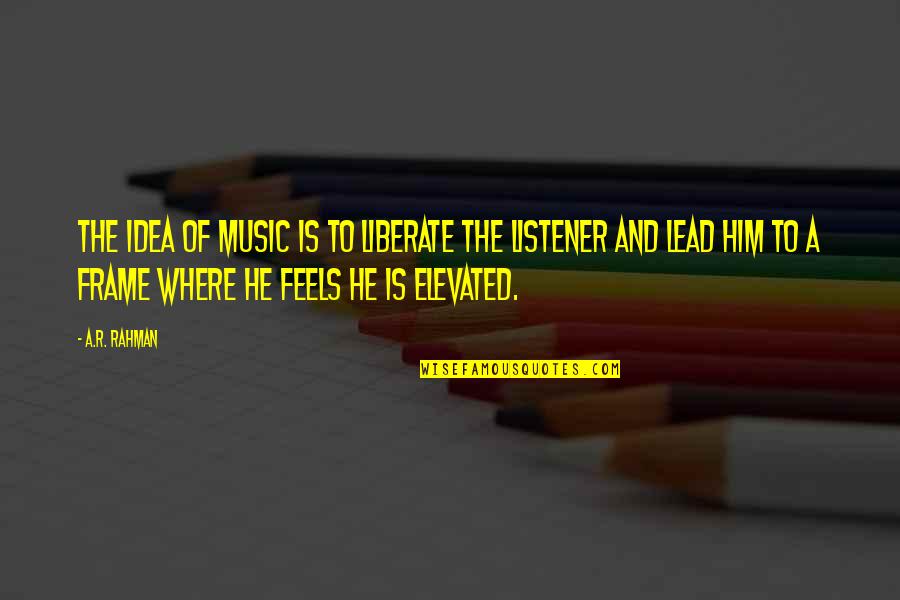 Elevated Quotes By A.R. Rahman: The idea of music is to liberate the Elevated Quotes By A.R. Rahman: The idea of music is to liberate the