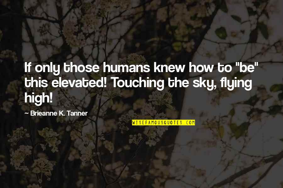 Elevated Quotes By Brieanne K. Tanner: If only those humans knew how to "be" Elevated Quotes By Brieanne K. Tanner: If only those humans knew how to "be"