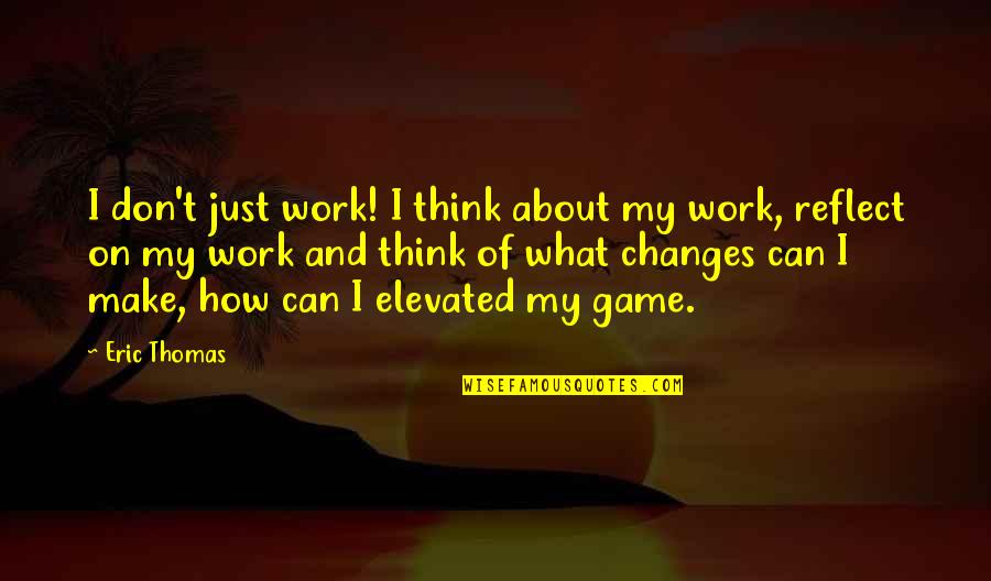 Elevated Quotes By Eric Thomas: I don't just work! I think about my Elevated Quotes By Eric Thomas: I don't just work! I think about my