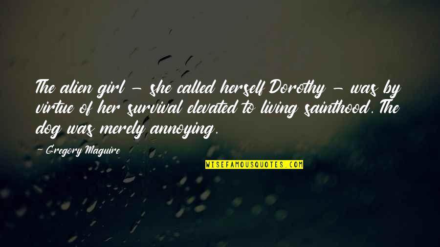 Elevated Quotes By Gregory Maguire: The alien girl - she called herself Dorothy Elevated Quotes By Gregory Maguire: The alien girl - she called herself Dorothy