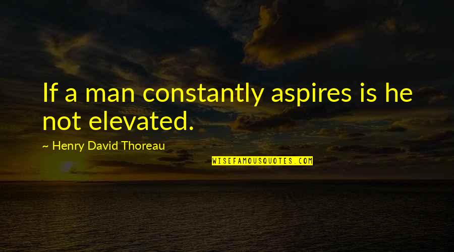 Elevated Quotes By Henry David Thoreau: If a man constantly aspires is he not Elevated Quotes By Henry David Thoreau: If a man constantly aspires is he not