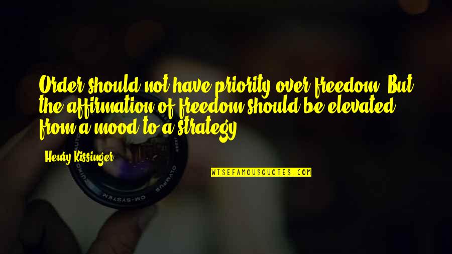 Elevated Quotes By Henry Kissinger: Order should not have priority over freedom. But Elevated Quotes By Henry Kissinger: Order should not have priority over freedom. But