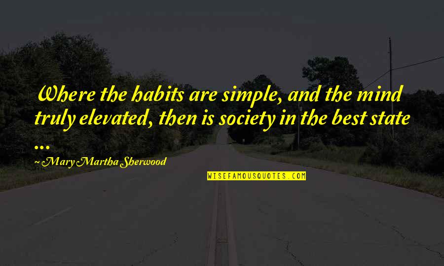 Elevated Quotes By Mary Martha Sherwood: Where the habits are simple, and the mind Elevated Quotes By Mary Martha Sherwood: Where the habits are simple, and the mind