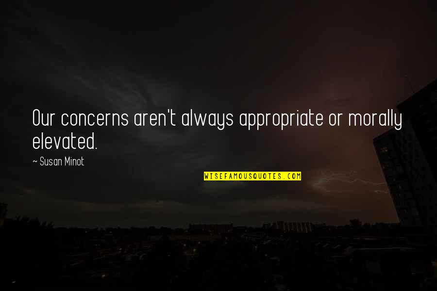 Elevated Quotes By Susan Minot: Our concerns aren't always appropriate or morally elevated.