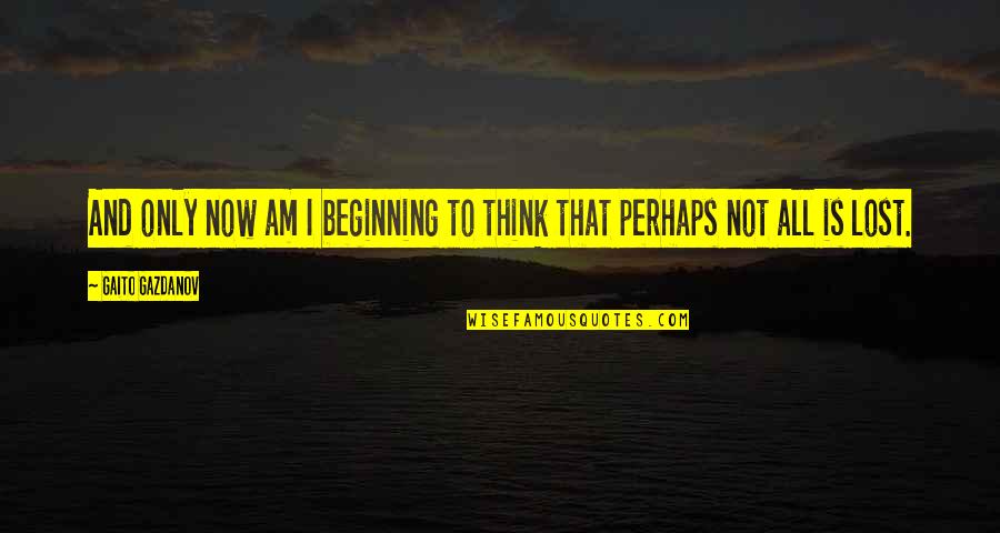 Elevated Thinking Quotes By Gaito Gazdanov: And only now am I beginning to think