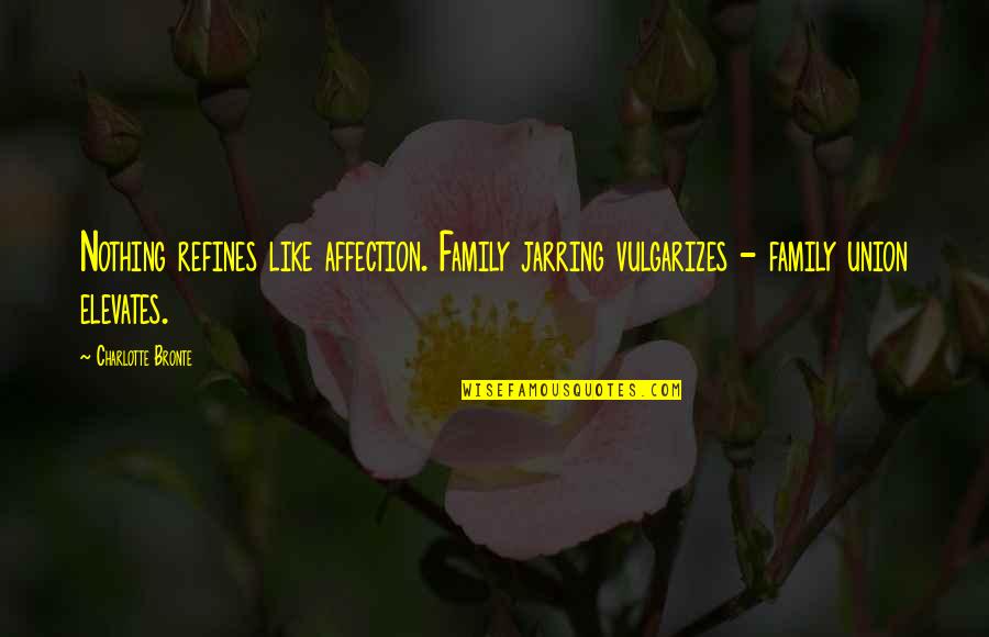 Elevates Quotes By Charlotte Bronte: Nothing refines like affection. Family jarring vulgarizes -