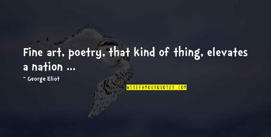 Elevates Quotes By George Eliot: Fine art, poetry, that kind of thing, elevates