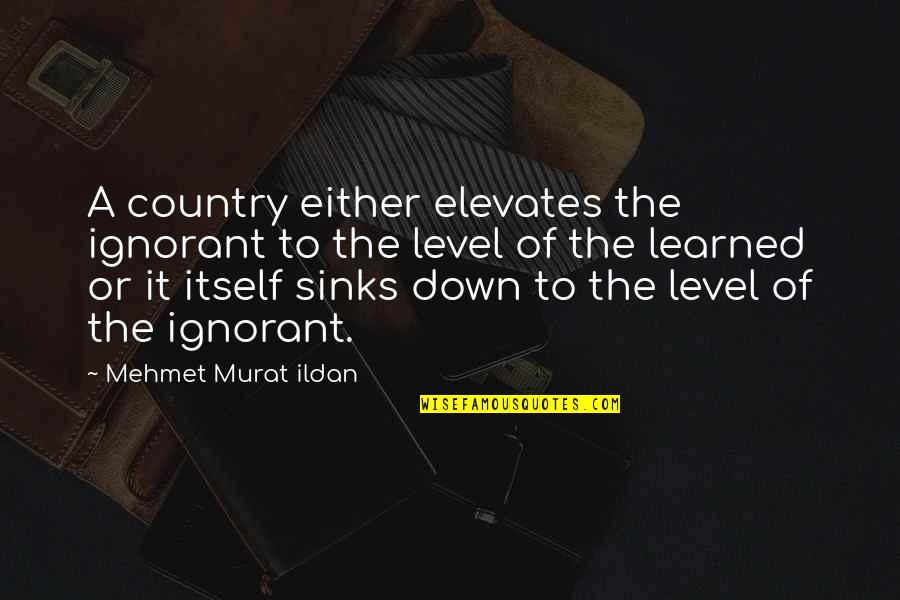 Elevates Quotes By Mehmet Murat Ildan: A country either elevates the ignorant to the