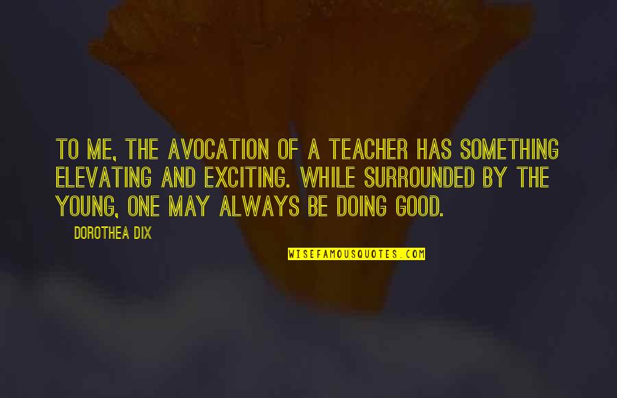 Elevating Quotes By Dorothea Dix: To me, the avocation of a teacher has Elevating Quotes By Dorothea Dix: To me, the avocation of a teacher has