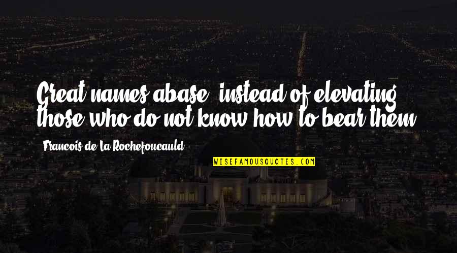 Elevating Quotes By Francois De La Rochefoucauld: Great names abase, instead of elevating, those who Elevating Quotes By Francois De La Rochefoucauld: Great names abase, instead of elevating, those who