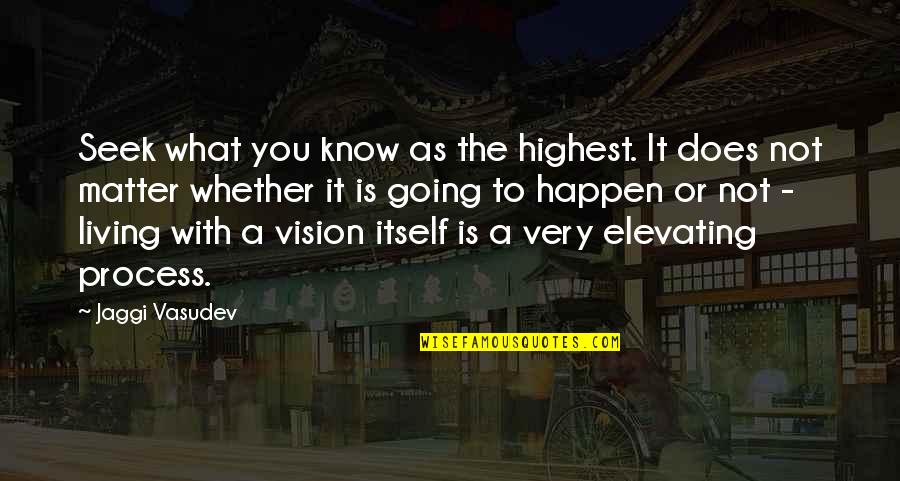 Elevating Quotes By Jaggi Vasudev: Seek what you know as the highest. It Elevating Quotes By Jaggi Vasudev: Seek what you know as the highest. It