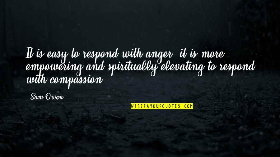 Elevating Quotes By Sam Owen: It is easy to respond with anger; it Elevating Quotes By Sam Owen: It is easy to respond with anger; it