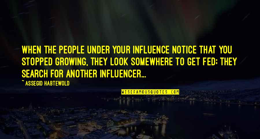 Elevating Yourself Quotes By Assegid Habtewold: When the people under your influence notice that