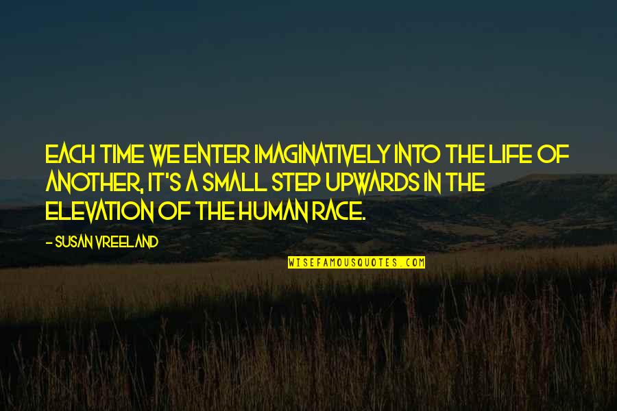 Elevation Quotes By Susan Vreeland: Each time we enter imaginatively into the life Elevation Quotes By Susan Vreeland: Each time we enter imaginatively into the life