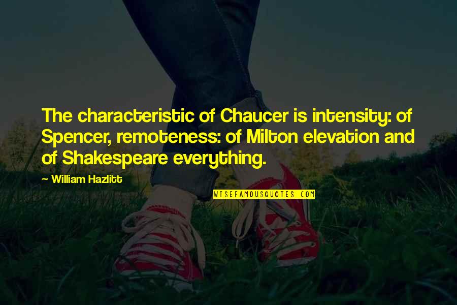 Elevation Quotes By William Hazlitt: The characteristic of Chaucer is intensity: of Spencer, Elevation Quotes By William Hazlitt: The characteristic of Chaucer is intensity: of Spencer,