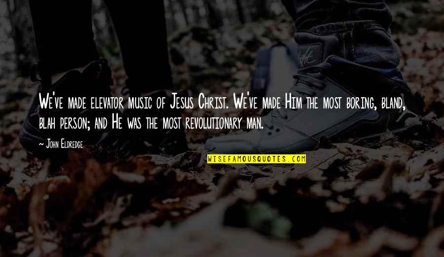 Elevator Music Quotes By John Eldredge: We've made elevator music of Jesus Christ. We've Elevator Music Quotes By John Eldredge: We've made elevator music of Jesus Christ. We've