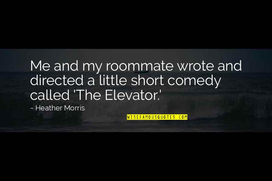 Elevator Quotes By Heather Morris: Me and my roommate wrote and directed a