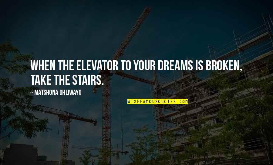 Elevator Quotes By Matshona Dhliwayo: When the elevator to your dreams is broken,