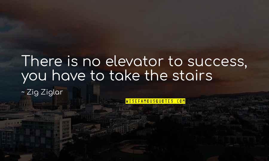 Elevator Quotes By Zig Ziglar: There is no elevator to success, you have