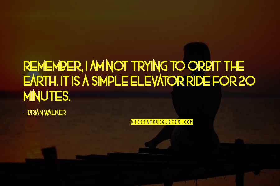 Elevator Ride Quotes By Brian Walker: Remember, I am not trying to orbit the