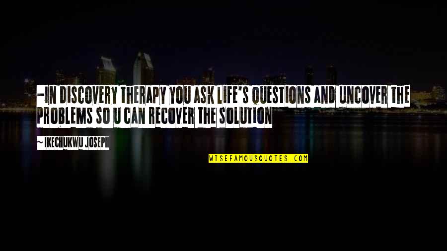 Elevator Speeches Quotes By Ikechukwu Joseph: -In discovery therapy you ask life's questions and