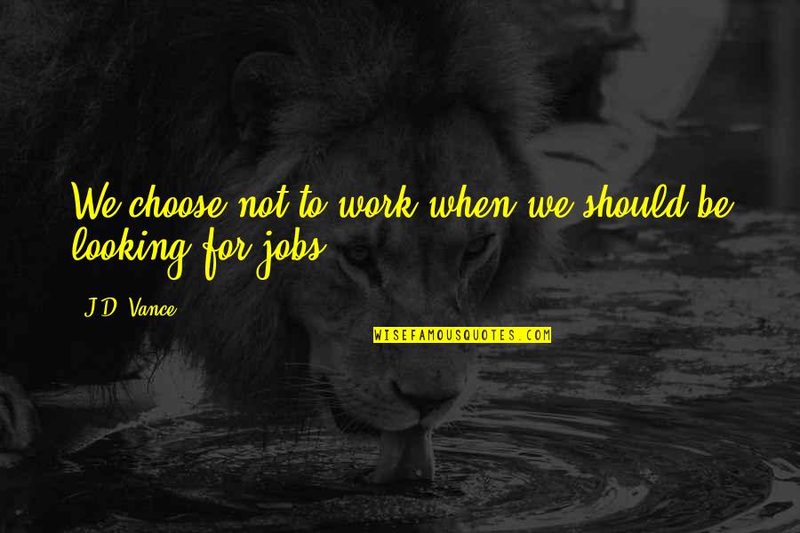 Eleven And Clara Quotes By J.D. Vance: We choose not to work when we should