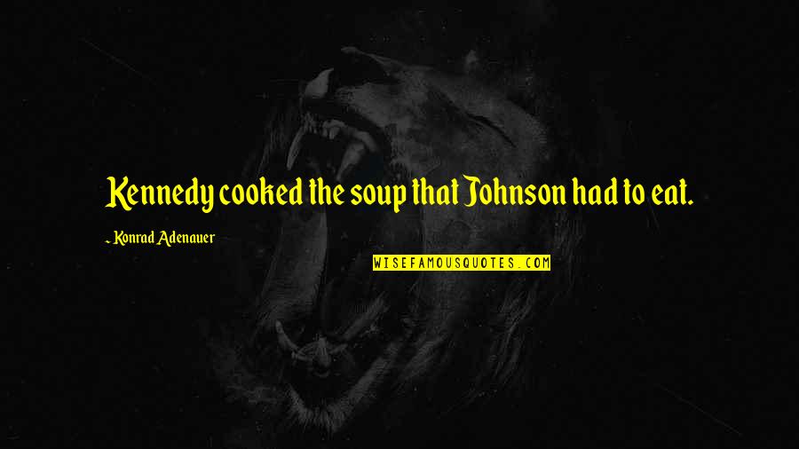 Eleven Minutes Quotes By Konrad Adenauer: Kennedy cooked the soup that Johnson had to