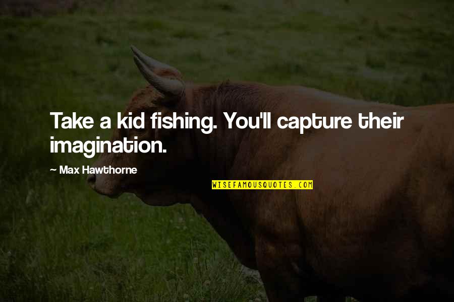 Eleven Seconds Quotes By Max Hawthorne: Take a kid fishing. You'll capture their imagination. Eleven Seconds Quotes By Max Hawthorne: Take a kid fishing. You'll capture their imagination.