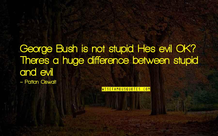 Eleventh Plague Quotes By Patton Oswalt: George Bush is not stupid. He's evil. OK?