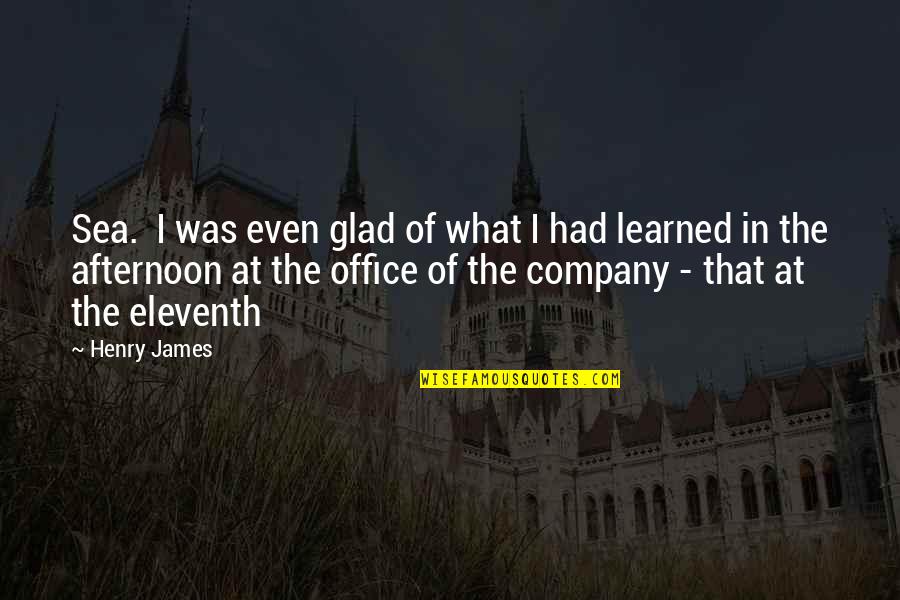 Eleventh Quotes By Henry James: Sea. I was even glad of what I Eleventh Quotes By Henry James: Sea. I was even glad of what I